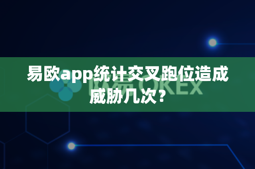 易欧app统计交叉跑位造成威胁几次?-第1张图片-易欧app-全球最大的比特币交易所【官方网站】 易欧app统计交叉跑位造成威胁几次?-第1张图片-易欧app-全球最大的比特币交易所【官方网站】