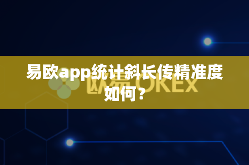 易欧app统计斜长传精准度如何?-第1张图片-易欧app-全球最大的比特币交易所【官方网站】 易欧app统计斜长传精准度如何?-第1张图片-易欧app-全球最大的比特币交易所【官方网站】