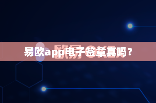 易欧app电子签章真吗？