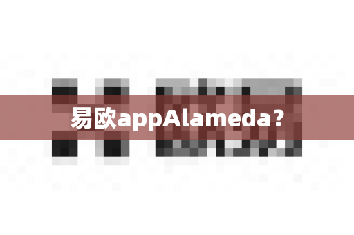 易欧appAlameda?-第1张图片-易欧app-全球最大的比特币交易所【官方网站】 易欧appAlameda?-第1张图片-易欧app-全球最大的比特币交易所【官方网站】