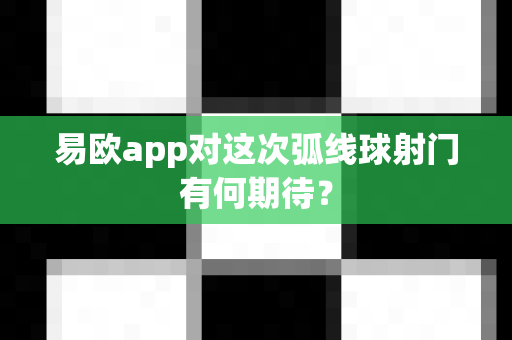 易欧app对这次弧线球射门有何期待?-第1张图片-易欧app-全球最大的比特币交易所【官方网站】 易欧app对这次弧线球射门有何期待?-第1张图片-易欧app-全球最大的比特币交易所【官方网站】