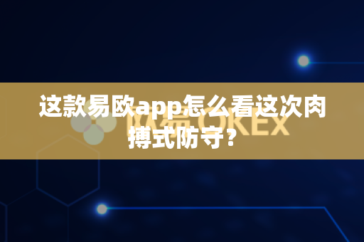 这款易欧app怎么看这次肉搏式防守?-第1张图片-易欧app-全球最大的比特币交易所【官方网站】 这款易欧app怎么看这次肉搏式防守?-第1张图片-易欧app-全球最大的比特币交易所【官方网站】