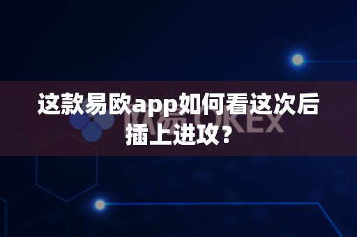 这款易欧app如何看这次后插上进攻?-第1张图片-易欧app-全球最大的比特币交易所【官方网站】 这款易欧app如何看这次后插上进攻?-第1张图片-易欧app-全球最大的比特币交易所【官方网站】