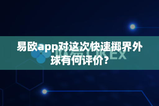 易欧app对这次快速掷界外球有何评价?-第1张图片-易欧app-全球最大的比特币交易所【官方网站】 易欧app对这次快速掷界外球有何评价?-第1张图片-易欧app-全球最大的比特币交易所【官方网站】