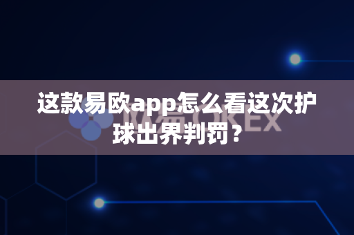 这款易欧app怎么看这次护球出界判罚?-第1张图片-易欧app-全球最大的比特币交易所【官方网站】 这款易欧app怎么看这次护球出界判罚?-第1张图片-易欧app-全球最大的比特币交易所【官方网站】