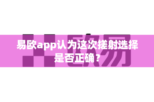 易欧app认为这次搓射选择是否正确?-第1张图片-易欧app-全球最大的比特币交易所【官方网站】 易欧app认为这次搓射选择是否正确?-第1张图片-易欧app-全球最大的比特币交易所【官方网站】