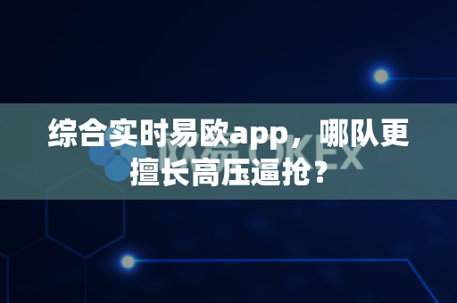 综合实时易欧app,哪队更擅长高压逼抢?-第1张图片-易欧app-全球最大的比特币交易所【官方网站】 综合实时易欧app,哪队更擅长高压逼抢?-第1张图片-易欧app-全球最大的比特币交易所【官方网站】