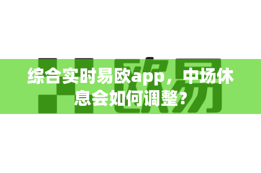 综合实时易欧app,中场休息会如何调整?-第1张图片-易欧app-全球最大的比特币交易所【官方网站】 综合实时易欧app,中场休息会如何调整?-第1张图片-易欧app-全球最大的比特币交易所【官方网站】