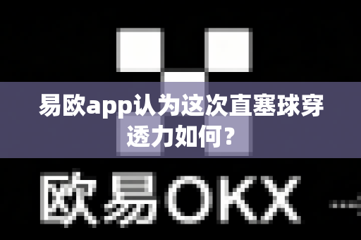 易欧app认为这次直塞球穿透力如何?-第1张图片-易欧app-全球最大的比特币交易所【官方网站】 易欧app认为这次直塞球穿透力如何?-第1张图片-易欧app-全球最大的比特币交易所【官方网站】