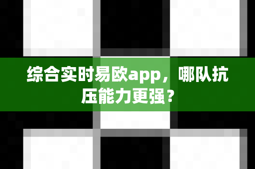 综合实时易欧app,哪队抗压能力更强?-第1张图片-易欧app-全球最大的比特币交易所【官方网站】 综合实时易欧app,哪队抗压能力更强?-第1张图片-易欧app-全球最大的比特币交易所【官方网站】