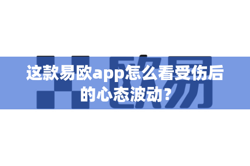 这款易欧app怎么看受伤后的心态波动?-第1张图片-易欧app-全球最大的比特币交易所【官方网站】 这款易欧app怎么看受伤后的心态波动?-第1张图片-易欧app-全球最大的比特币交易所【官方网站】