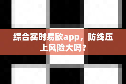 综合实时易欧app,防线压上风险大吗?-第1张图片-易欧app-全球最大的比特币交易所【官方网站】 综合实时易欧app,防线压上风险大吗?-第1张图片-易欧app-全球最大的比特币交易所【官方网站】