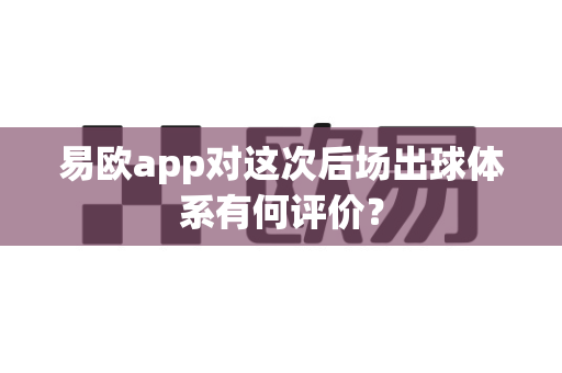 易欧app对这次后场出球体系有何评价?-第1张图片-易欧app-全球最大的比特币交易所【官方网站】 易欧app对这次后场出球体系有何评价?-第1张图片-易欧app-全球最大的比特币交易所【官方网站】