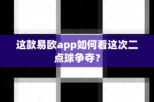 这款易欧app如何看这次二点球争夺?-第1张图片-易欧app-全球最大的比特币交易所【官方网站】 这款易欧app如何看这次二点球争夺?-第1张图片-易欧app-全球最大的比特币交易所【官方网站】