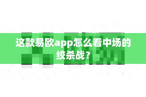 这款易欧app怎么看中场的绞杀战?-第1张图片-易欧app-全球最大的比特币交易所【官方网站】 这款易欧app怎么看中场的绞杀战?-第1张图片-易欧app-全球最大的比特币交易所【官方网站】