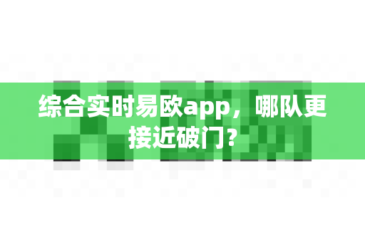 综合实时易欧app,哪队更接近破门?-第1张图片-易欧app-全球最大的比特币交易所【官方网站】 综合实时易欧app,哪队更接近破门?-第1张图片-易欧app-全球最大的比特币交易所【官方网站】