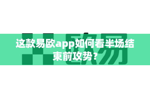 这款易欧app如何看半场结束前攻势?-第1张图片-易欧app-全球最大的比特币交易所【官方网站】 这款易欧app如何看半场结束前攻势?-第1张图片-易欧app-全球最大的比特币交易所【官方网站】