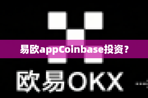 易欧appCoinbase投资?-第1张图片-易欧app-全球最大的比特币交易所【官方网站】 易欧appCoinbase投资?-第1张图片-易欧app-全球最大的比特币交易所【官方网站】