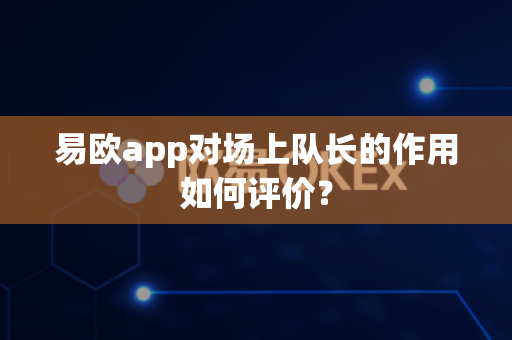 易欧app对场上队长的作用如何评价?-第1张图片-易欧app-全球最大的比特币交易所【官方网站】 易欧app对场上队长的作用如何评价?-第1张图片-易欧app-全球最大的比特币交易所【官方网站】