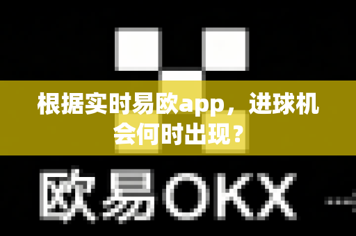 根据实时易欧app,进球机会何时出现?-第1张图片-易欧app-全球最大的比特币交易所【官方网站】 根据实时易欧app,进球机会何时出现?-第1张图片-易欧app-全球最大的比特币交易所【官方网站】