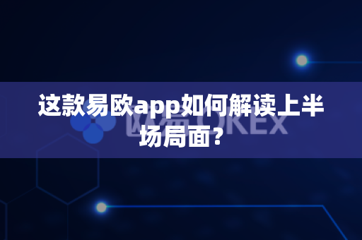这款易欧app如何解读上半场局面?-第1张图片-易欧app-全球最大的比特币交易所【官方网站】 这款易欧app如何解读上半场局面?-第1张图片-易欧app-全球最大的比特币交易所【官方网站】