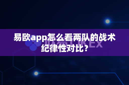 易欧app怎么看两队的战术纪律性对比?-第1张图片-易欧app-全球最大的比特币交易所【官方网站】 易欧app怎么看两队的战术纪律性对比?-第1张图片-易欧app-全球最大的比特币交易所【官方网站】