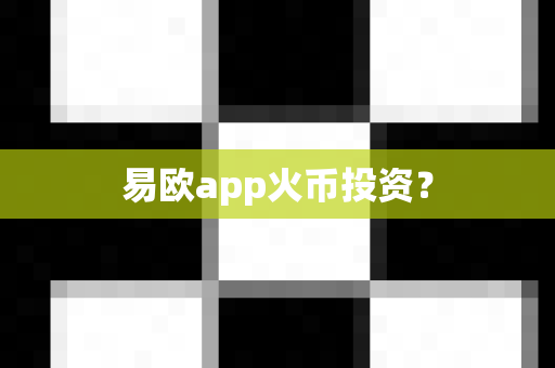 易欧app火币投资?-第1张图片-易欧app-全球最大的比特币交易所【官方网站】 易欧app火币投资?-第1张图片-易欧app-全球最大的比特币交易所【官方网站】