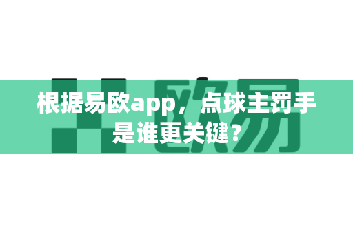 根据易欧app,点球主罚手是谁更关键?-第1张图片-易欧app-全球最大的比特币交易所【官方网站】 根据易欧app,点球主罚手是谁更关键?-第1张图片-易欧app-全球最大的比特币交易所【官方网站】