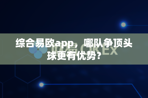 综合易欧app，哪队争顶头球更有优势？-第1张图片-易欧app-全球最大的比特币交易所【官方网站】