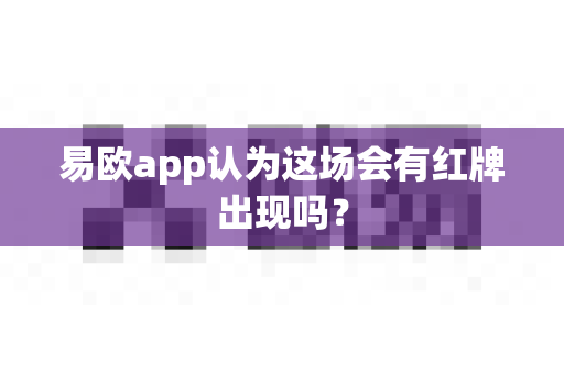 易欧app认为这场会有红牌出现吗?-第1张图片-易欧app-全球最大的比特币交易所【官方网站】 易欧app认为这场会有红牌出现吗?-第1张图片-易欧app-全球最大的比特币交易所【官方网站】