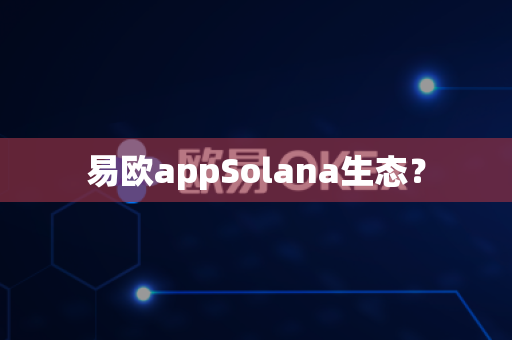 易欧appSolana生态?-第1张图片-易欧app-全球最大的比特币交易所【官方网站】 易欧appSolana生态?-第1张图片-易欧app-全球最大的比特币交易所【官方网站】