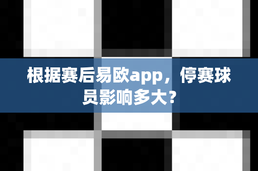 根据赛后易欧app,停赛球员影响多大?-第1张图片-易欧app-全球最大的比特币交易所【官方网站】 根据赛后易欧app,停赛球员影响多大?-第1张图片-易欧app-全球最大的比特币交易所【官方网站】