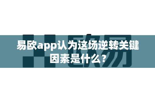 易欧app认为这场逆转关键因素是什么?-第1张图片-易欧app-全球最大的比特币交易所【官方网站】 易欧app认为这场逆转关键因素是什么?-第1张图片-易欧app-全球最大的比特币交易所【官方网站】
