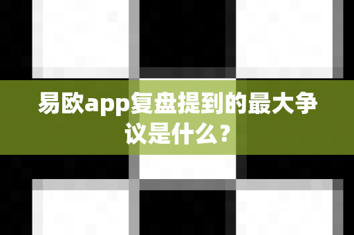 易欧app复盘提到的最大争议是什么?-第1张图片-易欧app-全球最大的比特币交易所【官方网站】 易欧app复盘提到的最大争议是什么?-第1张图片-易欧app-全球最大的比特币交易所【官方网站】