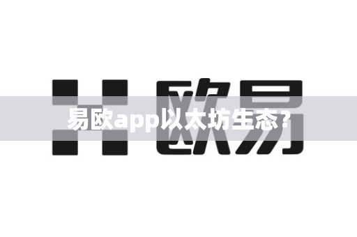 易欧app以太坊生态?-第1张图片-易欧app-全球最大的比特币交易所【官方网站】 易欧app以太坊生态?-第1张图片-易欧app-全球最大的比特币交易所【官方网站】