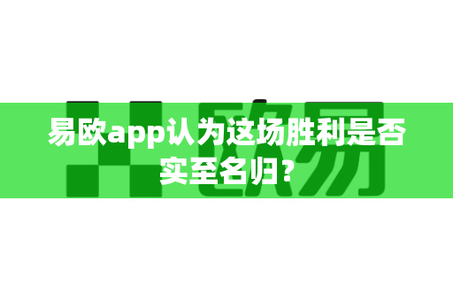 易欧app认为这场胜利是否实至名归?-第1张图片-易欧app-全球最大的比特币交易所【官方网站】 易欧app认为这场胜利是否实至名归?-第1张图片-易欧app-全球最大的比特币交易所【官方网站】