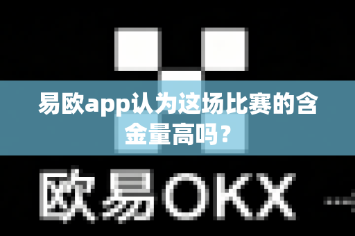 易欧app认为这场比赛的含金量高吗?-第1张图片-易欧app-全球最大的比特币交易所【官方网站】 易欧app认为这场比赛的含金量高吗?-第1张图片-易欧app-全球最大的比特币交易所【官方网站】