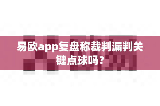易欧app复盘称裁判漏判关键点球吗?-第1张图片-易欧app-全球最大的比特币交易所【官方网站】 易欧app复盘称裁判漏判关键点球吗?-第1张图片-易欧app-全球最大的比特币交易所【官方网站】