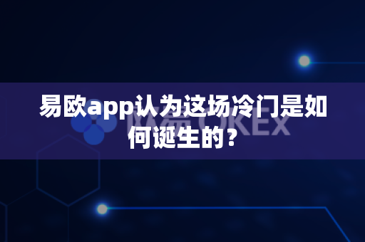 易欧app认为这场冷门是如何诞生的?-第1张图片-易欧app-全球最大的比特币交易所【官方网站】 易欧app认为这场冷门是如何诞生的?-第1张图片-易欧app-全球最大的比特币交易所【官方网站】