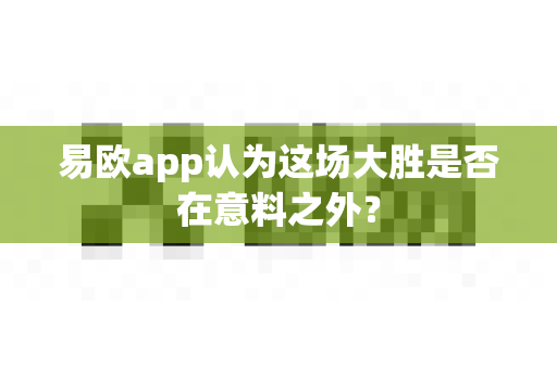 易欧app认为这场大胜是否在意料之外?-第1张图片-易欧app-全球最大的比特币交易所【官方网站】 易欧app认为这场大胜是否在意料之外?-第1张图片-易欧app-全球最大的比特币交易所【官方网站】