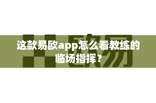 这款易欧app怎么看教练的临场指挥?-第1张图片-易欧app-全球最大的比特币交易所【官方网站】 这款易欧app怎么看教练的临场指挥?-第1张图片-易欧app-全球最大的比特币交易所【官方网站】