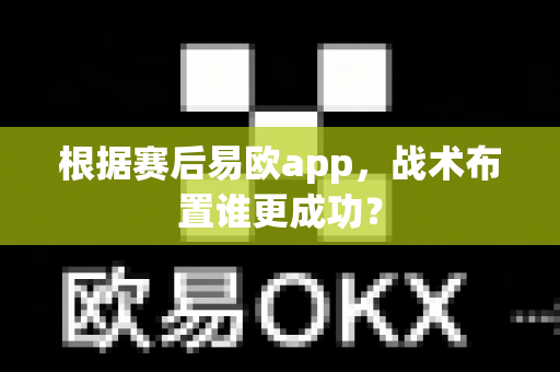 根据赛后易欧app，战术布置谁更成功？-第1张图片-易欧app-全球最大的比特币交易所【官方网站】