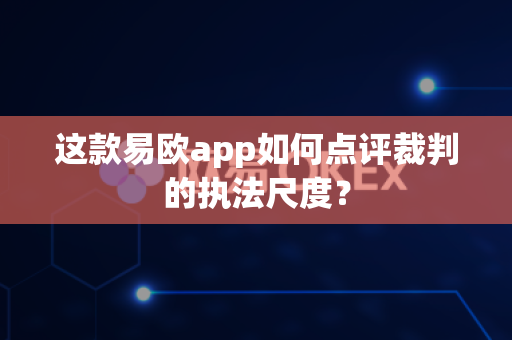 这款易欧app如何点评裁判的执法尺度?-第1张图片-易欧app-全球最大的比特币交易所【官方网站】 这款易欧app如何点评裁判的执法尺度?-第1张图片-易欧app-全球最大的比特币交易所【官方网站】