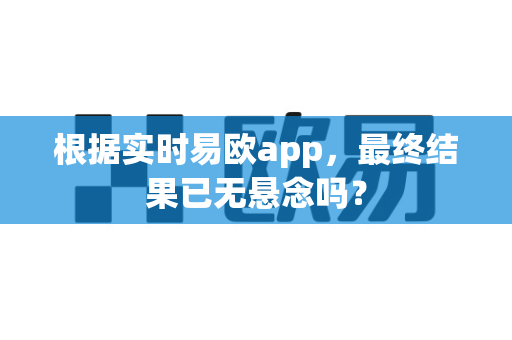 根据实时易欧app，最终结果已无悬念吗？-第1张图片-易欧app-全球最大的比特币交易所【官方网站】