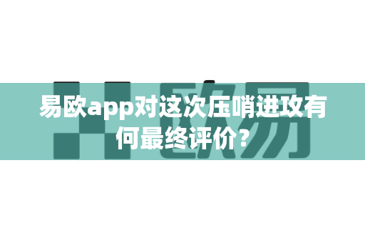易欧app对这次压哨进攻有何最终评价?-第1张图片-易欧app-全球最大的比特币交易所【官方网站】 易欧app对这次压哨进攻有何最终评价?-第1张图片-易欧app-全球最大的比特币交易所【官方网站】