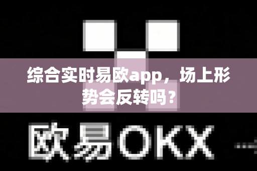 综合实时易欧app,场上形势会反转吗?-第1张图片-易欧app-全球最大的比特币交易所【官方网站】 综合实时易欧app,场上形势会反转吗?-第1张图片-易欧app-全球最大的比特币交易所【官方网站】