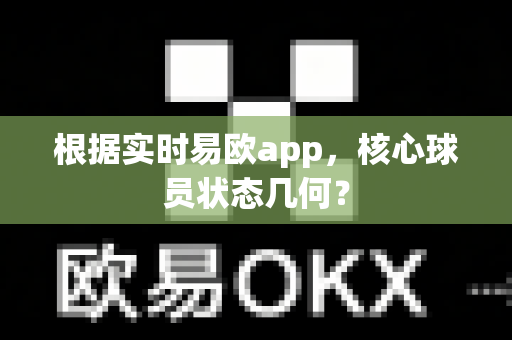 根据实时易欧app,核心球员状态几何?-第1张图片-易欧app-全球最大的比特币交易所【官方网站】 根据实时易欧app,核心球员状态几何?-第1张图片-易欧app-全球最大的比特币交易所【官方网站】