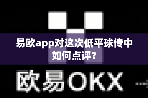 易欧app对这次低平球传中如何点评?-第1张图片-易欧app-全球最大的比特币交易所【官方网站】 易欧app对这次低平球传中如何点评?-第1张图片-易欧app-全球最大的比特币交易所【官方网站】