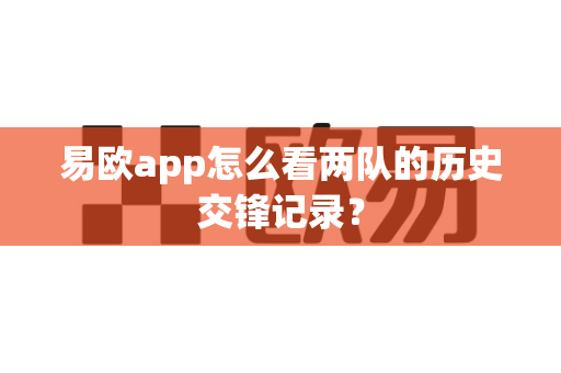 易欧app怎么看两队的历史交锋记录?-第1张图片-易欧app-全球最大的比特币交易所【官方网站】 易欧app怎么看两队的历史交锋记录?-第1张图片-易欧app-全球最大的比特币交易所【官方网站】