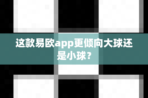 这款易欧app更倾向大球还是小球?-第1张图片-易欧app-全球最大的比特币交易所【官方网站】 这款易欧app更倾向大球还是小球?-第1张图片-易欧app-全球最大的比特币交易所【官方网站】